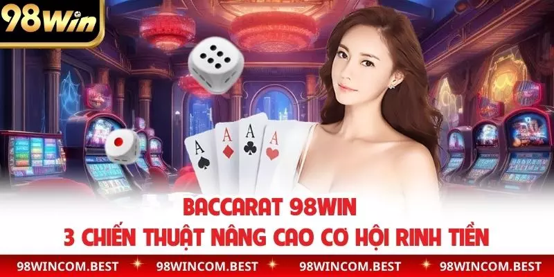 Baccarat 98WIN - 3 Chiến Thuật Nâng Cao Cơ Hội Rinh Tiền