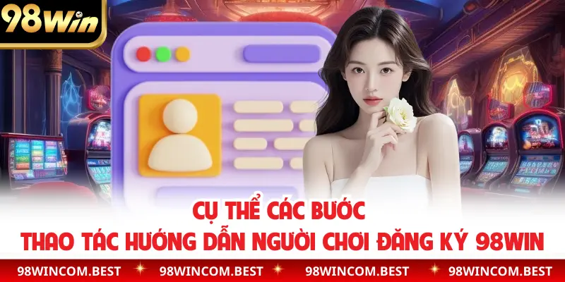 Cụ thể các bước thao tác hướng dẫn người chơi đăng ký 98WIN