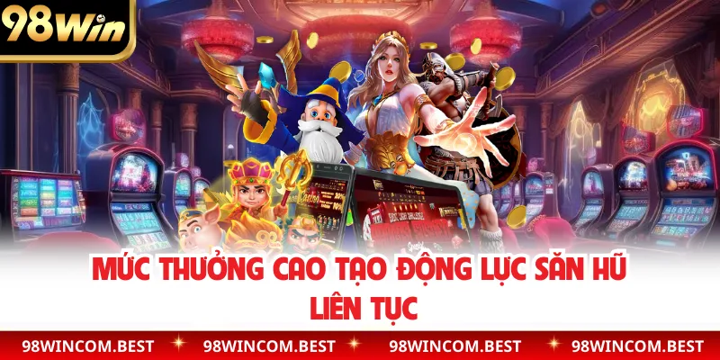 Mức thưởng cao tạo động lực săn hũ liên tục