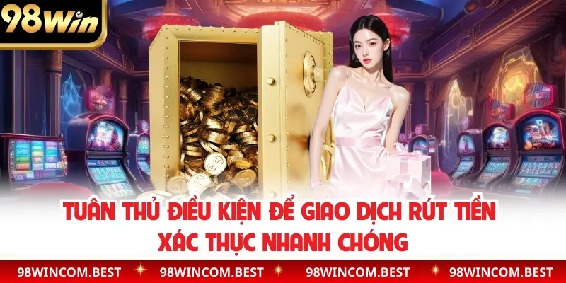 Tuân thủ điều kiện để giao dịch rút tiền xác thực nhanh chóng