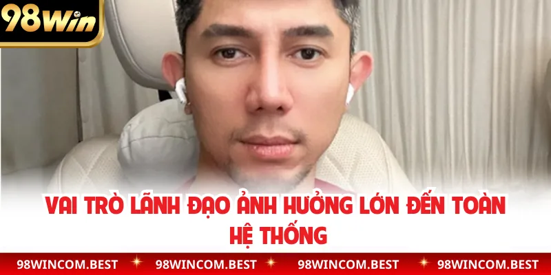 Vai trò lãnh đạo ảnh hưởng lớn đến toàn hệ thống