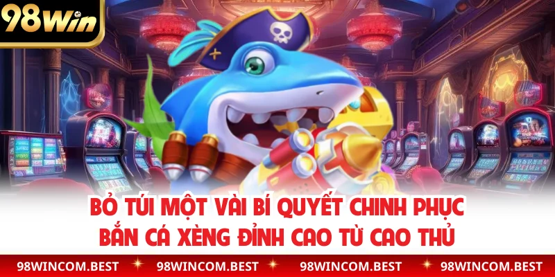 Bỏ túi một vài bí quyết chinh phục bắn cá xèng đỉnh cao từ cao thủ