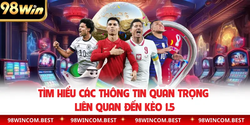 Tìm hiểu các thông tin quan trọng liên quan đến kèo 1.5