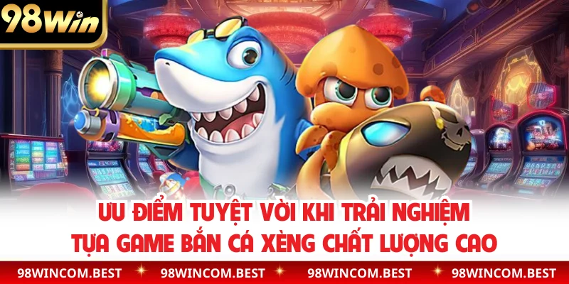 Ưu điểm tuyệt vời khi trải nghiệm tựa game bắn cá xèng chất lượng cao