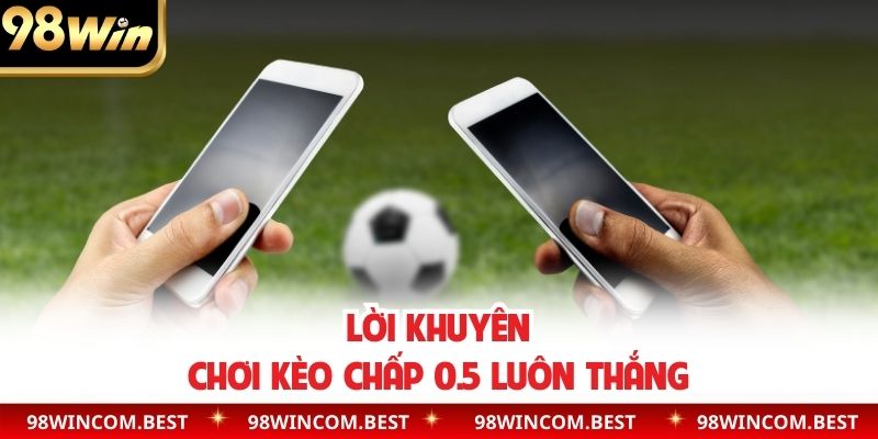 Lời khuyên chơi kèo chấp 0.5 luôn thắng
